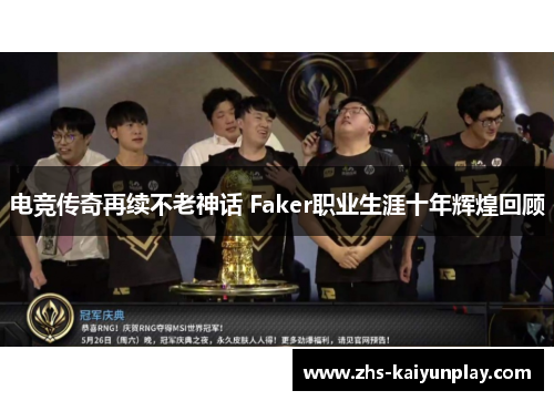 电竞传奇再续不老神话 Faker职业生涯十年辉煌回顾 电竞传奇再续不老神话 Faker职业生涯十年辉煌回顾