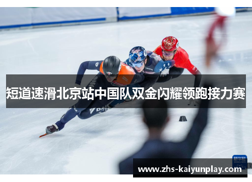 短道速滑北京站中国队双金闪耀领跑接力赛 短道速滑北京站中国队双金闪耀领跑接力赛