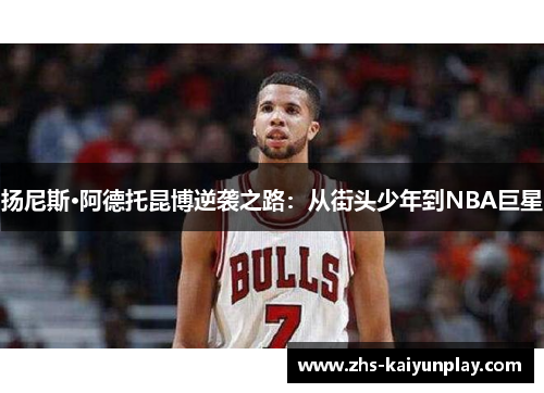 扬尼斯·阿德托昆博逆袭之路:从街头少年到NBA巨星 扬尼斯·阿德托昆博逆袭之路:从街头少年到NBA巨星