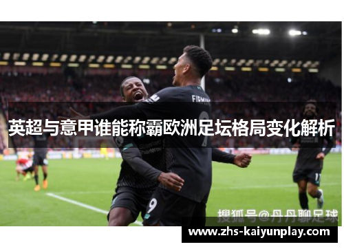 英超与意甲谁能称霸欧洲足坛格局变化解析 英超与意甲谁能称霸欧洲足坛格局变化解析