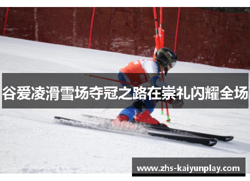 谷爱凌滑雪场夺冠之路在崇礼闪耀全场 谷爱凌滑雪场夺冠之路在崇礼闪耀全场