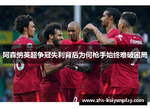 阿森纳英超争冠失利背后为何枪手始终难破困局 阿森纳英超争冠失利背后为何枪手始终难破困局