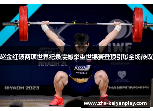 赵金红破两项世界纪录震撼举重世锦赛登顶引爆全场热议 赵金红破两项世界纪录震撼举重世锦赛登顶引爆全场热议