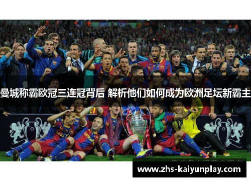 曼城称霸欧冠三连冠背后 解析他们如何成为欧洲足坛新霸主 曼城称霸欧冠三连冠背后 解析他们如何成为欧洲足坛新霸主