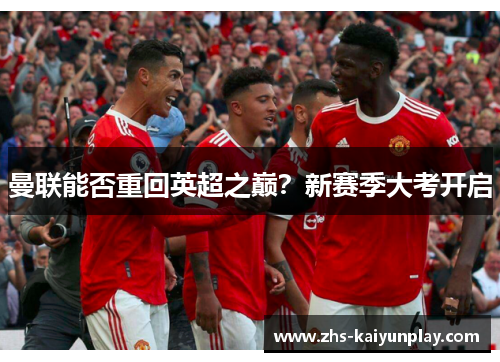 曼联能否重回英超之巅?新赛季大考开启 曼联能否重回英超之巅?新赛季大考开启