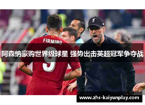 阿森纳豪购世界级球星 强势出击英超冠军争夺战 阿森纳豪购世界级球星 强势出击英超冠军争夺战