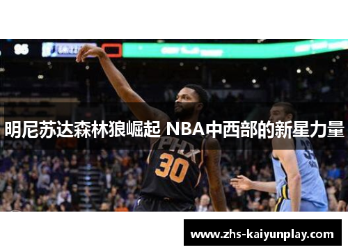 明尼苏达森林狼崛起 NBA中西部的新星力量 明尼苏达森林狼崛起 NBA中西部的新星力量