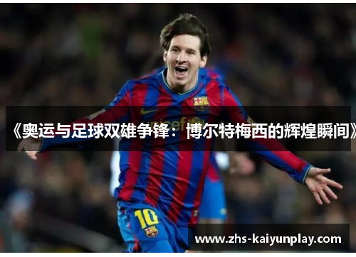 《奥运与足球双雄争锋:博尔特梅西的辉煌瞬间》 《奥运与足球双雄争锋:博尔特梅西的辉煌瞬间》