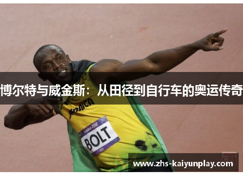 博尔特与威金斯:从田径到自行车的奥运传奇 博尔特与威金斯:从田径到自行车的奥运传奇