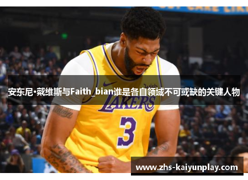 安东尼·戴维斯与Faith_bian谁是各自领域不可或缺的关键人物 安东尼·戴维斯与Faith_bian谁是各自领域不可或缺的关键人物