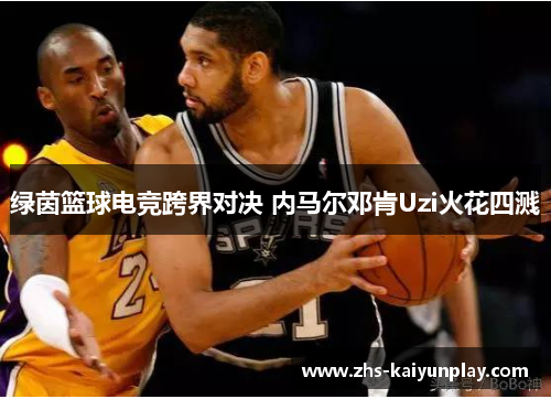绿茵篮球电竞跨界对决 内马尔邓肯Uzi火花四溅 绿茵篮球电竞跨界对决 内马尔邓肯Uzi火花四溅