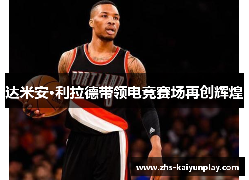 达米安·利拉德带领电竞赛场再创辉煌 达米安·利拉德带领电竞赛场再创辉煌