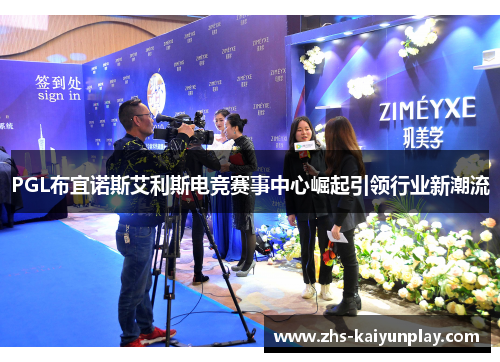 PGL布宜诺斯艾利斯电竞赛事中心崛起引领行业新潮流 PGL布宜诺斯艾利斯电竞赛事中心崛起引领行业新潮流