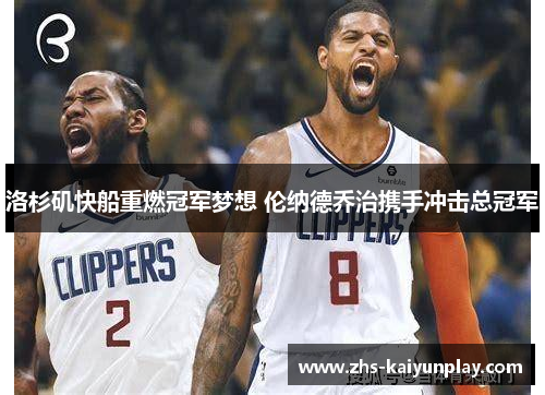 洛杉矶快船重燃冠军梦想 伦纳德乔治携手冲击总冠军 洛杉矶快船重燃冠军梦想 伦纳德乔治携手冲击总冠军