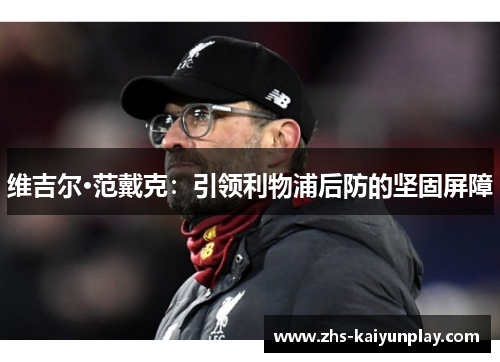 维吉尔·范戴克:引领利物浦后防的坚固屏障 维吉尔·范戴克:引领利物浦后防的坚固屏障