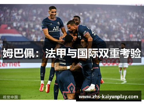 姆巴佩:法甲与国际双重考验 姆巴佩:法甲与国际双重考验