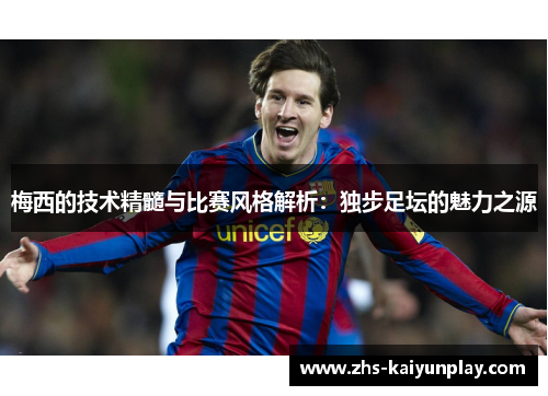 梅西的技术精髓与比赛风格解析:独步足坛的魅力之源 梅西的技术精髓与比赛风格解析:独步足坛的魅力之源