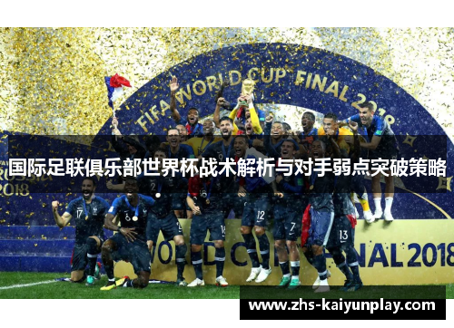 国际足联俱乐部世界杯战术解析与对手弱点突破策略 国际足联俱乐部世界杯战术解析与对手弱点突破策略