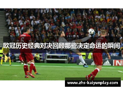 欧冠历史经典对决回顾那些决定命运的瞬间 欧冠历史经典对决回顾那些决定命运的瞬间