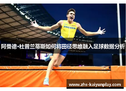阿曼德·杜普兰蒂斯如何将田径思维融入足球数据分析 阿曼德·杜普兰蒂斯如何将田径思维融入足球数据分析