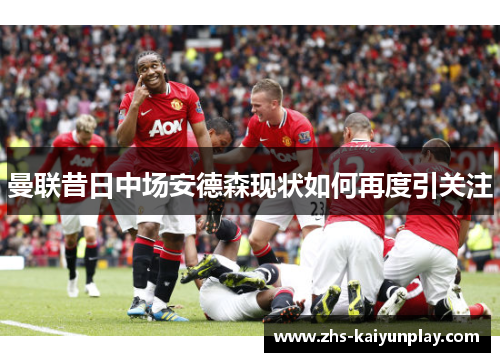 曼联昔日中场安德森现状如何再度引关注 曼联昔日中场安德森现状如何再度引关注