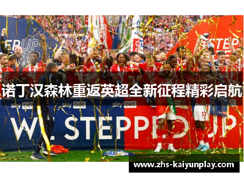 诺丁汉森林重返英超全新征程精彩启航 诺丁汉森林重返英超全新征程精彩启航