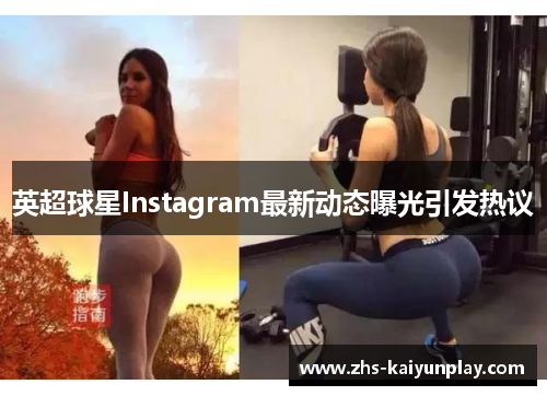 英超球星Instagram最新动态曝光引发热议 英超球星Instagram最新动态曝光引发热议