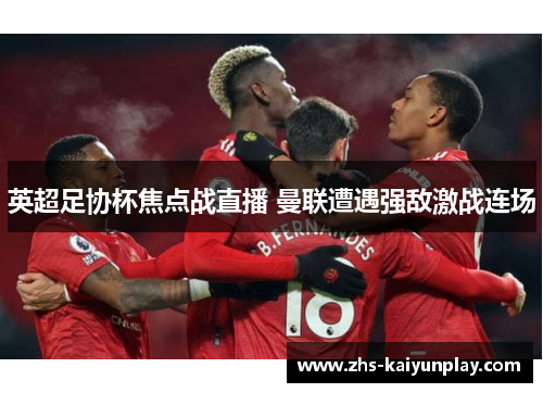 英超足协杯焦点战直播 曼联遭遇强敌激战连场 英超足协杯焦点战直播 曼联遭遇强敌激战连场