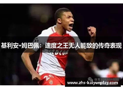 基利安·姆巴佩:速度之王无人能敌的传奇表现 基利安·姆巴佩:速度之王无人能敌的传奇表现