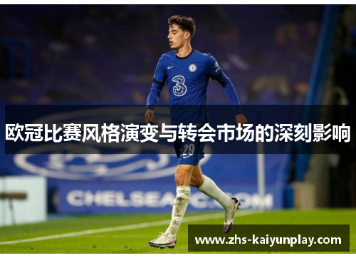 欧冠比赛风格演变与转会市场的深刻影响 欧冠比赛风格演变与转会市场的深刻影响