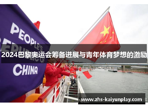 2024巴黎奥运会筹备进展与青年体育梦想的激励 2024巴黎奥运会筹备进展与青年体育梦想的激励