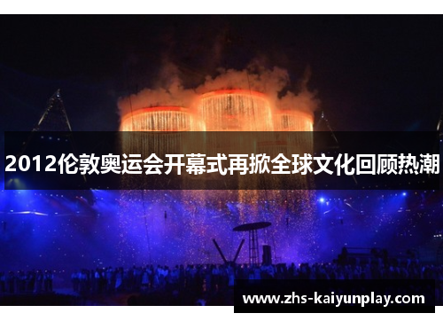 2012伦敦奥运会开幕式再掀全球文化回顾热潮