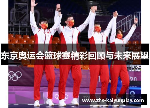 东京奥运会篮球赛精彩回顾与未来展望