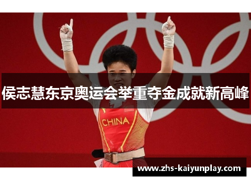 侯志慧东京奥运会举重夺金成就新高峰